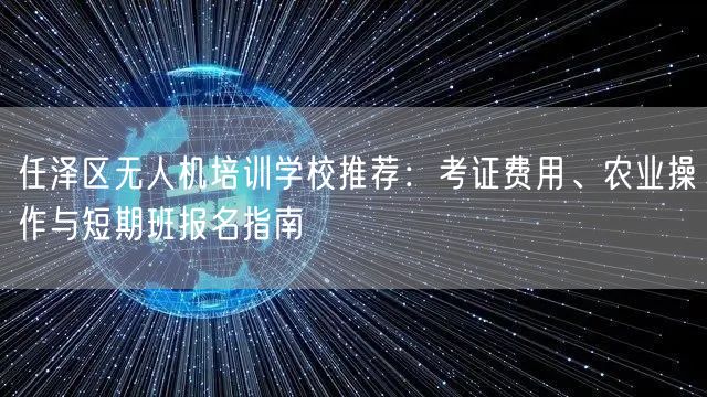 任泽区无人机培训学校推荐:考证费用、农业操作与短期班报名指南 任泽区无人机培训学校推荐:考证费用、农业操作与短期班报名指南