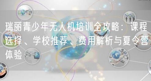 瑞丽青少年无人机培训全攻略:课程选择、学校推荐、费用解析与夏令营体验 瑞丽青少年无人机培训全攻略:课程选择、学校推荐、费用解析与夏令营体验