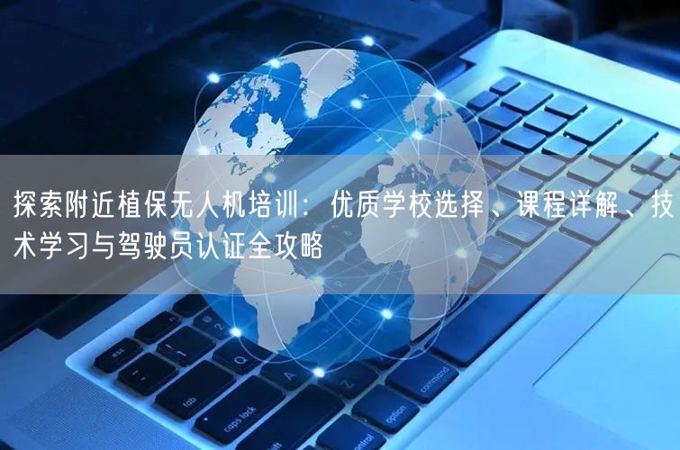 探索附近植保无人机培训:优质学校选择、课程详解、技术学习与驾驶员认证全攻略 探索附近植保无人机培训:优质学校选择、课程详解、技术学习与驾驶员认证全攻略