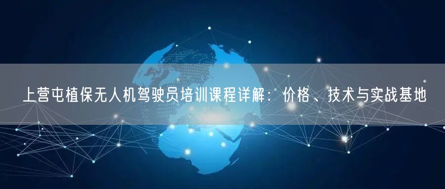 上营屯植保无人机驾驶员培训课程详解:价格、技术与实战基地 上营屯植保无人机驾驶员培训课程详解:价格、技术与实战基地