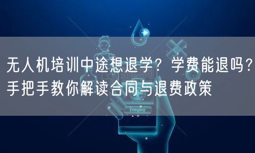 无人机培训中途想退学?学费能退吗?手把手教你解读合同与退费政策 无人机培训中途想退学?学费能退吗?手把手教你解读合同与退费政策