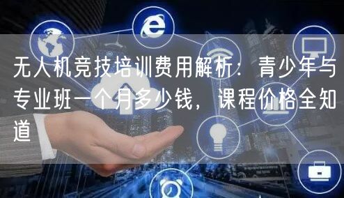 无人机竞技培训费用解析:青少年与专业班一个月多少钱,课程价格全知道 无人机竞技培训费用解析:青少年与专业班一个月多少钱,课程价格全知道