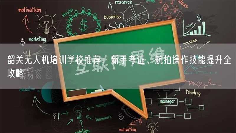 韶关无人机培训学校推荐:新手考证、航拍操作技能提升全攻略 韶关无人机培训学校推荐:新手考证、航拍操作技能提升全攻略