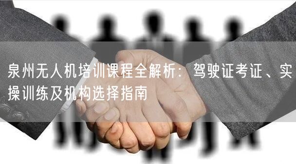 泉州无人机培训课程全解析:驾驶证考证、实操训练及机构选择指南 泉州无人机培训课程全解析:驾驶证考证、实操训练及机构选择指南