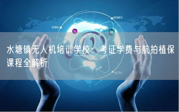 水塘镇无人机培训学校:考证学费与航拍植保课程全解析 水塘镇无人机培训学校:考证学费与航拍植保课程全解析
