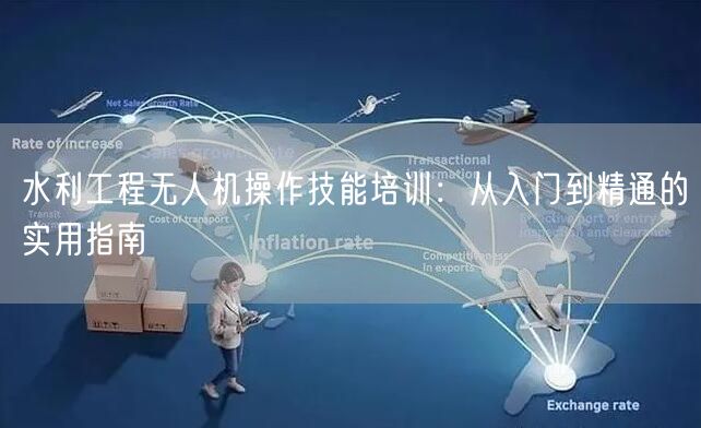 水利工程无人机操作技能培训:从入门到精通的实用指南 水利工程无人机操作技能培训:从入门到精通的实用指南