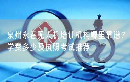 泉州永春无人机培训机构哪里靠谱?学费多少及执照考试推荐 泉州永春无人机培训机构哪里靠谱?学费多少及执照考试推荐