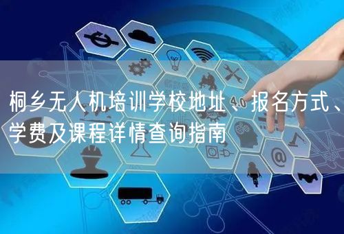 桐乡无人机培训学校地址、报名方式、学费及课程详情查询指南 桐乡无人机培训学校地址、报名方式、学费及课程详情查询指南