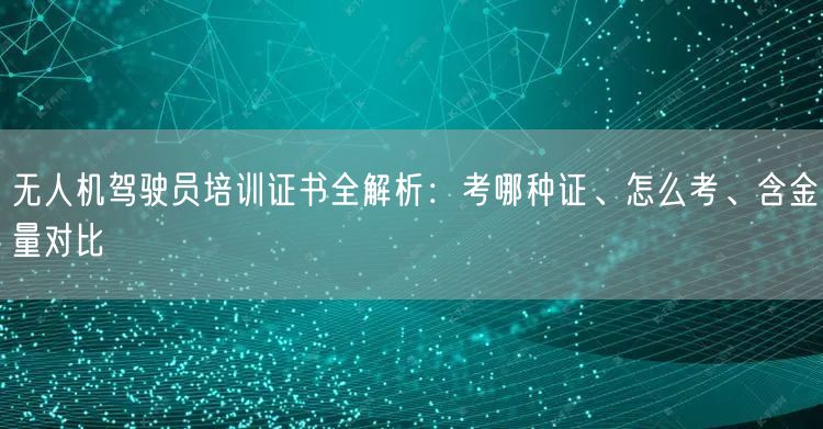 无人机驾驶员培训证书全解析:考哪种证、怎么考、含金量对比 无人机驾驶员培训证书全解析:考哪种证、怎么考、含金量对比