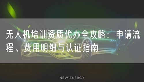 无人机培训资质代办全攻略:申请流程、费用明细与认证指南 无人机培训资质代办全攻略:申请流程、费用明细与认证指南