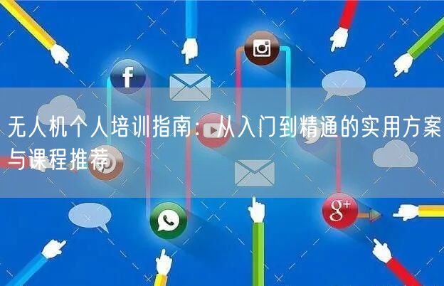 无人机个人培训指南:从入门到精通的实用方案与课程推荐 无人机个人培训指南:从入门到精通的实用方案与课程推荐