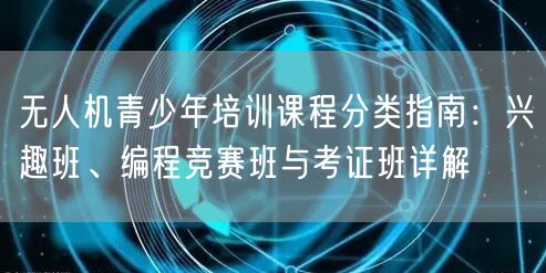 无人机青少年培训课程分类指南:兴趣班、编程竞赛班与考证班详解 无人机青少年培训课程分类指南:兴趣班、编程竞赛班与考证班详解