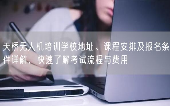 天桥无人机培训学校地址、课程安排及报名条件详解,快速了解考试流程与费用 天桥无人机培训学校地址、课程安排及报名条件详解,快速了解考试流程与费用