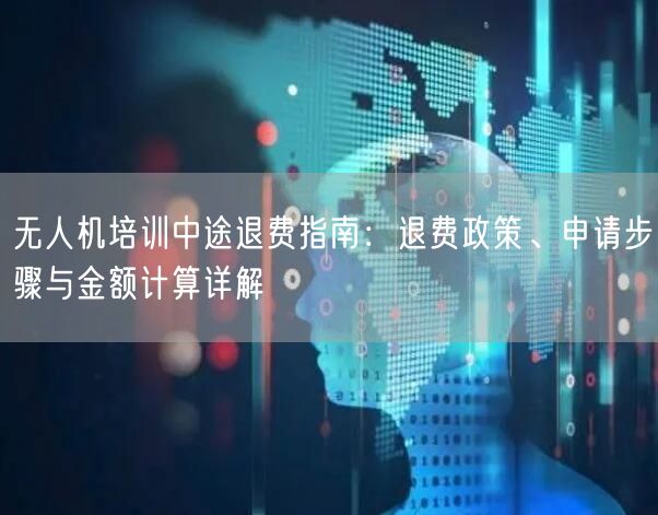 无人机培训中途退费指南:退费政策、申请步骤与金额计算详解 无人机培训中途退费指南:退费政策、申请步骤与金额计算详解
