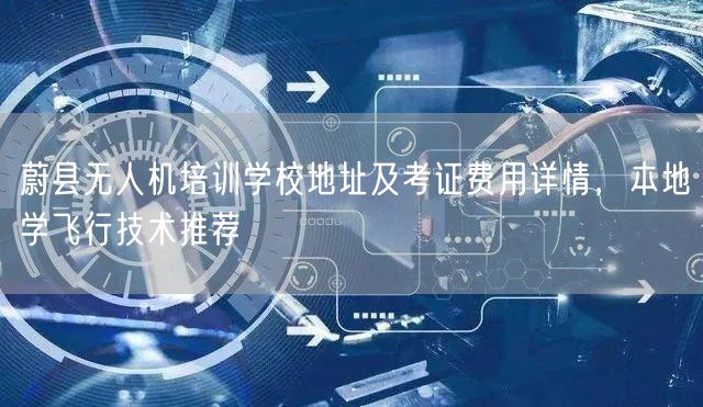 蔚县无人机培训学校地址及考证费用详情，本地学飞行技术推荐