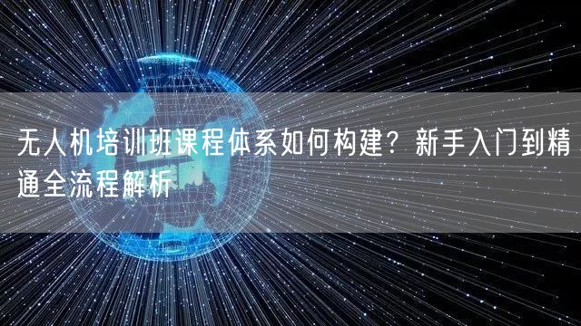 无人机培训班课程体系如何构建？新手入门到精通全流程解析