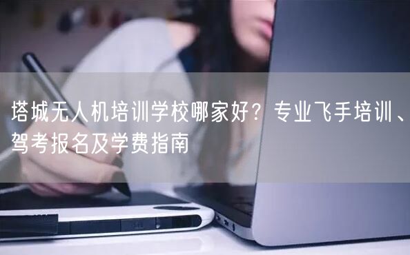 塔城无人机培训学校哪家好?专业飞手培训、驾考报名及学费指南 塔城无人机培训学校哪家好?专业飞手培训、驾考报名及学费指南