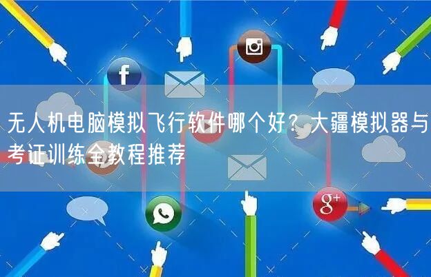 无人机电脑模拟飞行软件哪个好？大疆模拟器与考证训练全教程推荐