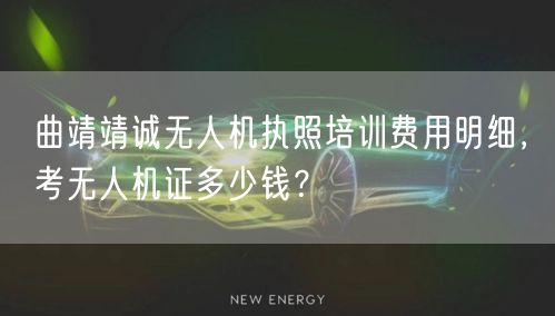 曲靖靖诚无人机执照培训费用明细，考无人机证多少钱？