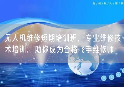 无人机维修短期培训班,专业维修技术培训,助你成为合格飞手维修师 无人机维修短期培训班,专业维修技术培训,助你成为合格飞手维修师