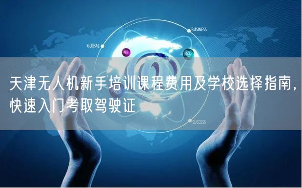 天津无人机新手培训课程费用及学校选择指南,快速入门考取驾驶证 天津无人机新手培训课程费用及学校选择指南,快速入门考取驾驶证