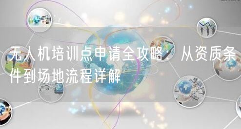 无人机培训点申请全攻略:从资质条件到场地流程详解 无人机培训点申请全攻略:从资质条件到场地流程详解