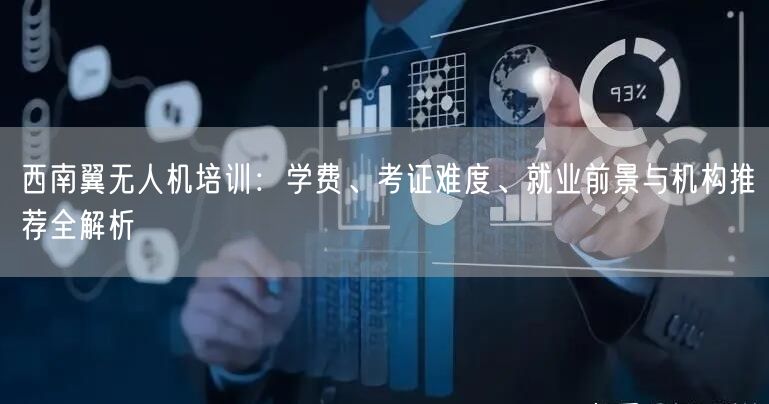 西南翼无人机培训：学费、考证难度、就业前景与机构推荐全解析