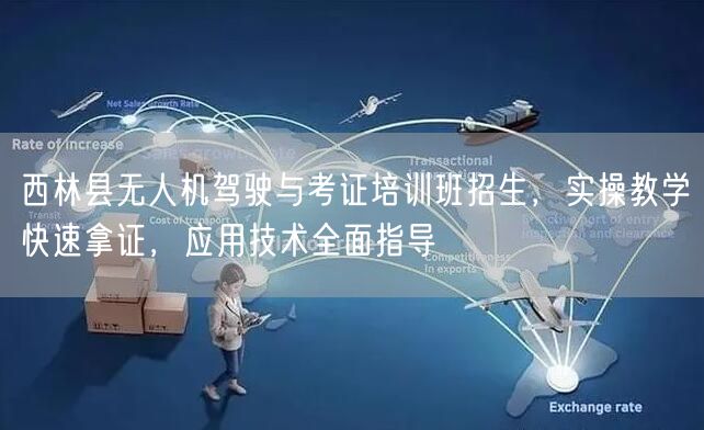西林县无人机驾驶与考证培训班招生，实操教学快速拿证，应用技术全面指导