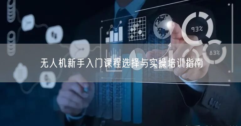 无人机新手入门课程选择与实操培训指南 无人机新手入门课程选择与实操培训指南