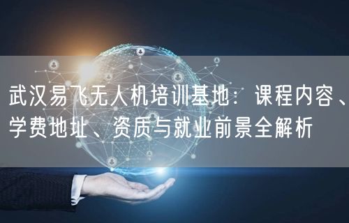武汉易飞无人机培训基地:课程内容、学费地址、资质与就业前景全解析 武汉易飞无人机培训基地:课程内容、学费地址、资质与就业前景全解析
