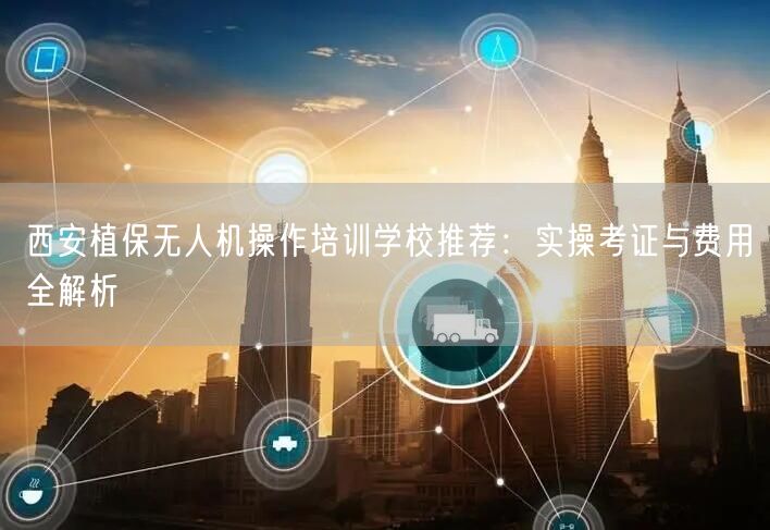西安植保无人机操作培训学校推荐:实操考证与费用全解析 西安植保无人机操作培训学校推荐:实操考证与费用全解析