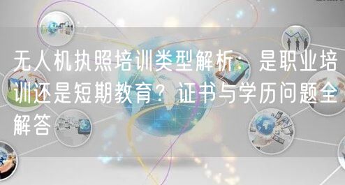 无人机执照培训类型解析:是职业培训还是短期教育?证书与学历问题全解答 无人机执照培训类型解析:是职业培训还是短期教育?证书与学历问题全解答