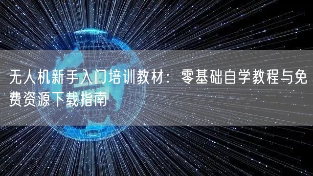 无人机新手入门培训教材:零基础自学教程与免费资源下载指南 无人机新手入门培训教材:零基础自学教程与免费资源下载指南