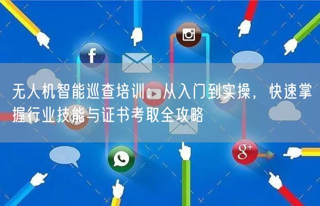 无人机智能巡查培训:从入门到实操,快速掌握行业技能与证书考取全攻略 无人机智能巡查培训:从入门到实操,快速掌握行业技能与证书考取全攻略