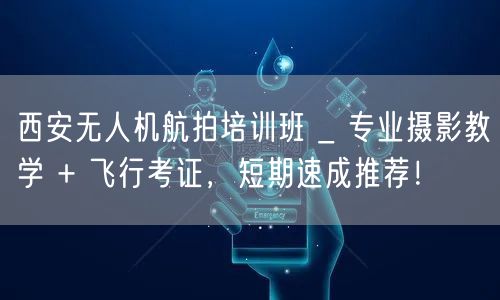 西安无人机航拍培训班 _ 专业摄影教学 + 飞行考证,短期速成推荐! 西安无人机航拍培训班 _ 专业摄影教学 + 飞行考证,短期速成推荐!
