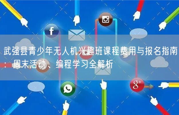 武强县青少年无人机兴趣班课程费用与报名指南:周末活动、编程学习全解析 武强县青少年无人机兴趣班课程费用与报名指南:周末活动、编程学习全解析