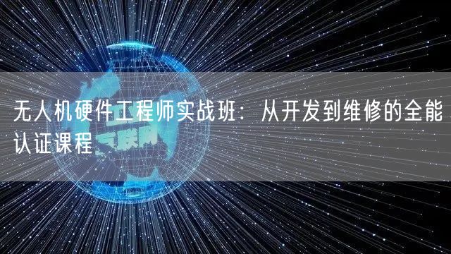 无人机硬件工程师实战班:从开发到维修的全能认证课程 无人机硬件工程师实战班:从开发到维修的全能认证课程