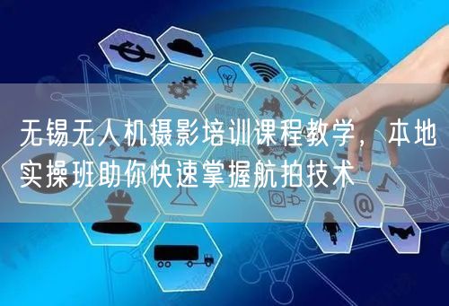 无锡无人机摄影培训课程教学,本地实操班助你快速掌握航拍技术 无锡无人机摄影培训课程教学,本地实操班助你快速掌握航拍技术