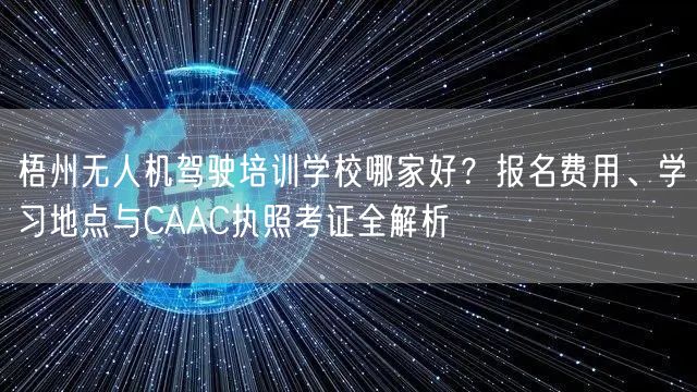 梧州无人机驾驶培训学校哪家好?报名费用、学习地点与CAAC执照考证全解析 梧州无人机驾驶培训学校哪家好?报名费用、学习地点与CAAC执照考证全解析