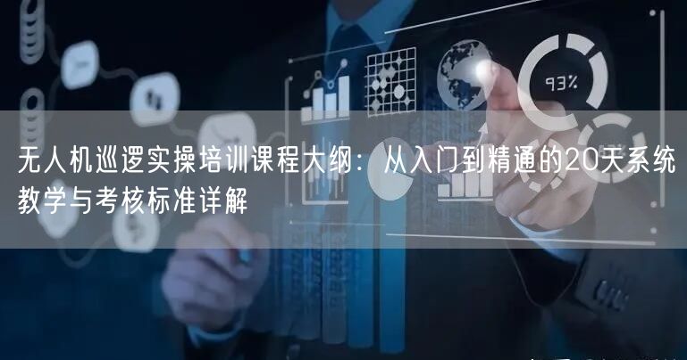 无人机巡逻实操培训课程大纲:从入门到精通的20天系统教学与考核标准详解 无人机巡逻实操培训课程大纲:从入门到精通的20天系统教学与考核标准详解