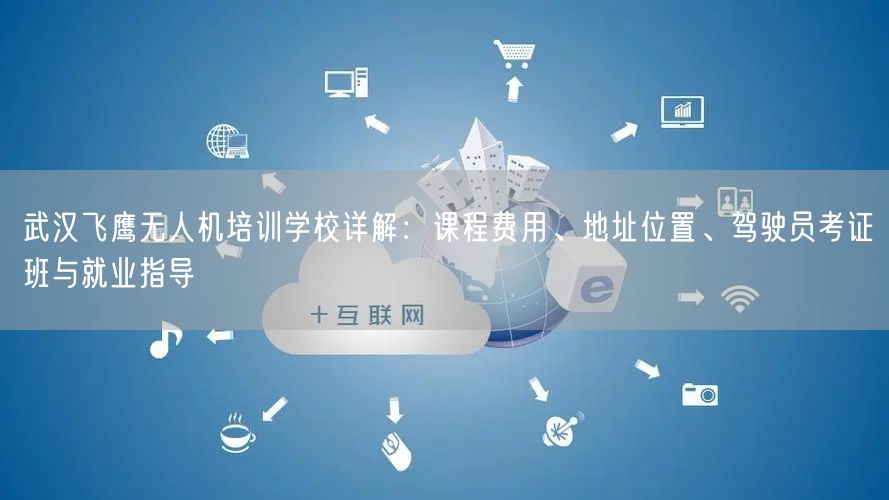 武汉飞鹰无人机培训学校详解:课程费用、地址位置、驾驶员考证班与就业指导 武汉飞鹰无人机培训学校详解:课程费用、地址位置、驾驶员考证班与就业指导