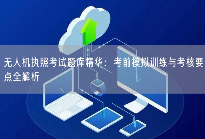 无人机执照考试题库精华:考前模拟训练与考核要点全解析 无人机执照考试题库精华:考前模拟训练与考核要点全解析