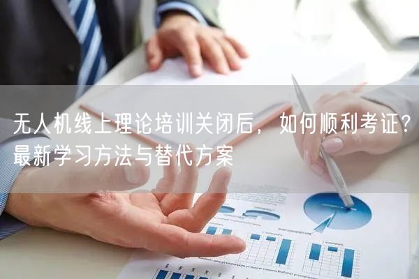 无人机线上理论培训关闭后,如何顺利考证?最新学习方法与替代方案 无人机线上理论培训关闭后,如何顺利考证?最新学习方法与替代方案