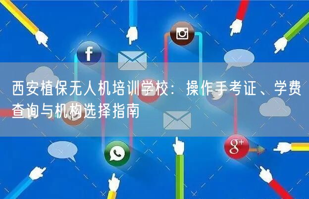 西安植保无人机培训学校:操作手考证、学费查询与机构选择指南 西安植保无人机培训学校:操作手考证、学费查询与机构选择指南
