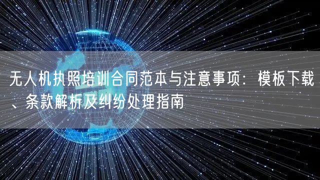 无人机执照培训合同范本与注意事项:模板下载、条款解析及纠纷处理指南 无人机执照培训合同范本与注意事项:模板下载、条款解析及纠纷处理指南