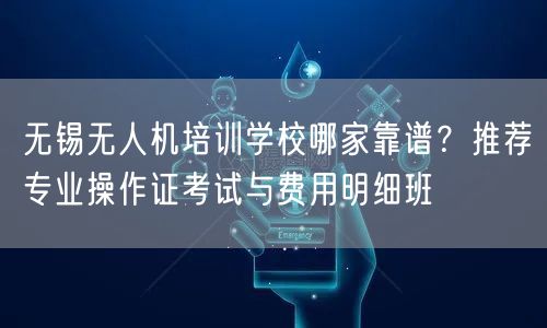无锡无人机培训学校哪家靠谱?推荐专业操作证考试与费用明细班 无锡无人机培训学校哪家靠谱?推荐专业操作证考试与费用明细班