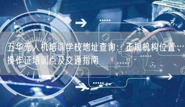 五华无人机培训学校地址查询:正规机构位置、操作证培训点及交通指南 五华无人机培训学校地址查询:正规机构位置、操作证培训点及交通指南