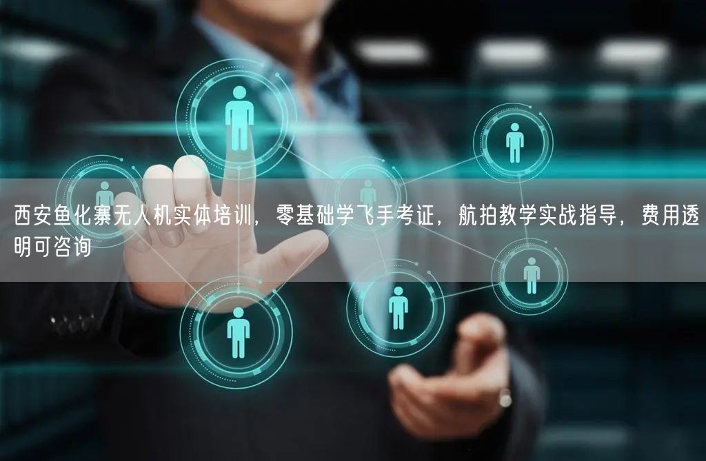 西安鱼化寨无人机实体培训，零基础学飞手考证，航拍教学实战指导，费用透明可咨询