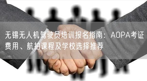 无锡无人机驾驶员培训报名指南:AOPA考证费用、航拍课程及学校选择推荐 无锡无人机驾驶员培训报名指南:AOPA考证费用、航拍课程及学校选择推荐