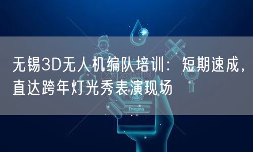 无锡3D无人机编队培训:短期速成,直达跨年灯光秀表演现场 无锡3D无人机编队培训:短期速成,直达跨年灯光秀表演现场